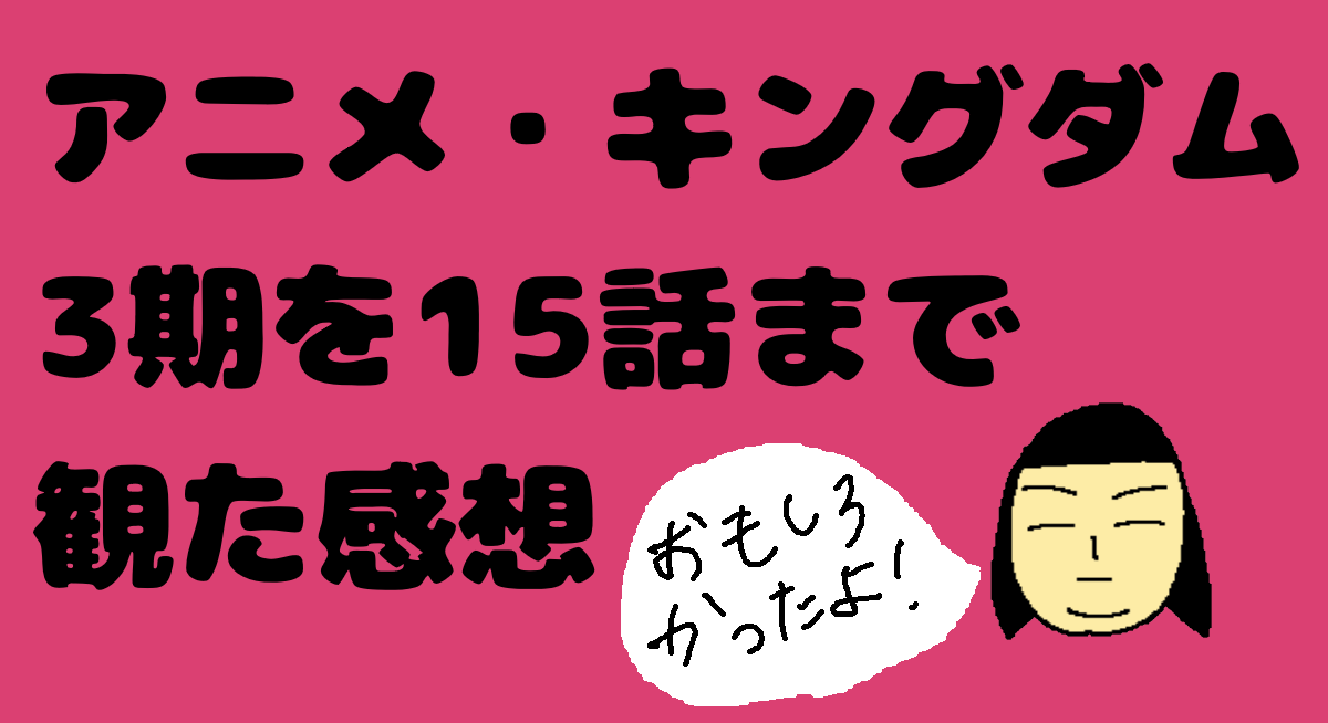 アニメ キングダム3期を15話まで観たので感想をつらつら はくいエキゾチック研究所